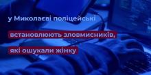 Свежие новости: У Миколаєві поліцейські встановлюють зловмисників, які ошукали жінку на понад ₴55 тисяч